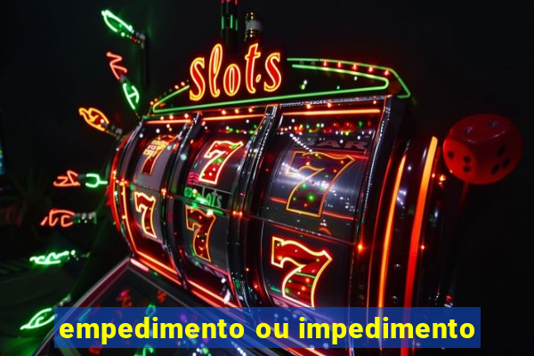 empedimento ou impedimento